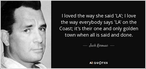 Jack Kerouac Quote I Loved The Way She Said La I Love The