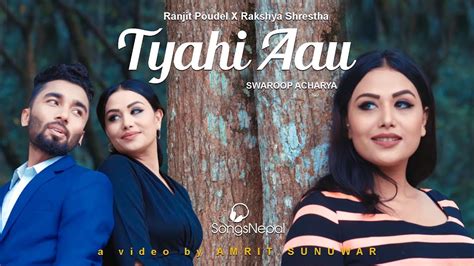 tyahi aau swaroop raj acharya rakshya shrestha and ranjit poudel new nepali song 2018 2075