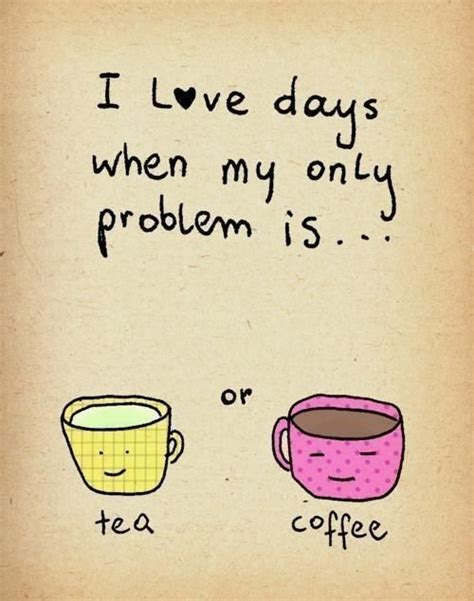 Two Coffee Cups With The Words I Love Days When My Only Problem Is Or Tea