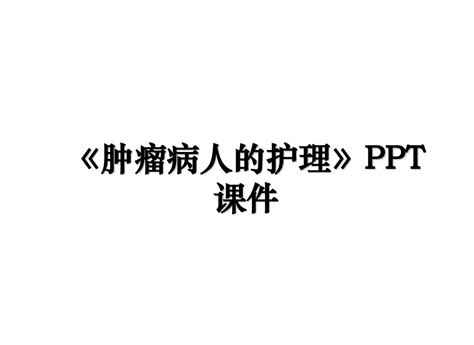 《肿瘤病人的护理》ppt课件word文档在线阅读与下载免费文档