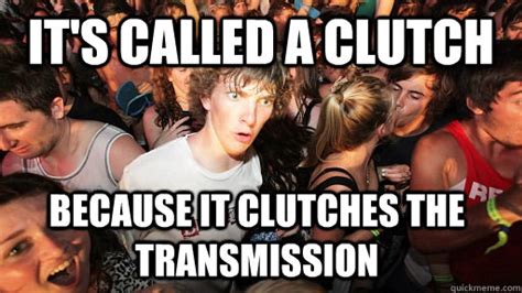 Its Called A Clutch Because It Clutches The Transmission Sudden