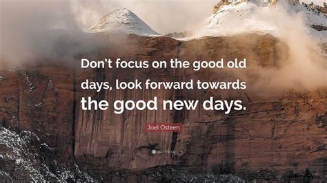 Joel Osteen Quote Dont Focus On The Good Old Days Look Forward