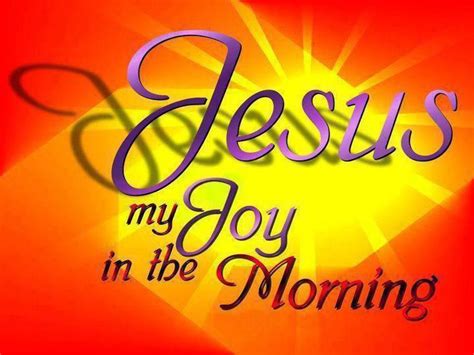 Jesus My Joy In The Morning Joy In The Morning Good Morning Good
