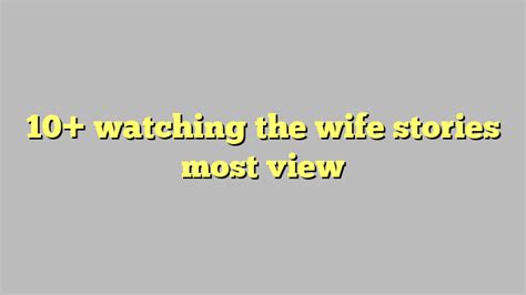 10 Watching The Wife Stories Most View Công Lý And Pháp Luật