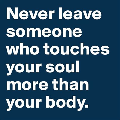 Never Leave Someone Who Touches Your Soul More Than Your Body