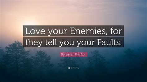 And to hear the lamentations of their women. Benjamin Franklin Quote: "Love your Enemies, for they tell ...