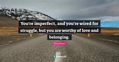 Youre Imperfect And Youre Wired For Struggle But You Are Worthy Of