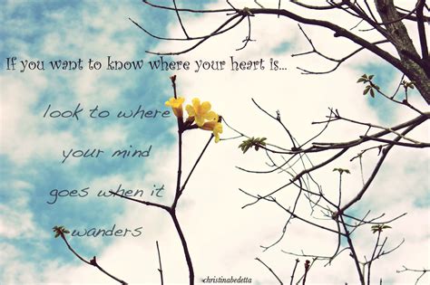 If You Want To Know Where Your Heart Islook To Where Your Mind Goes
