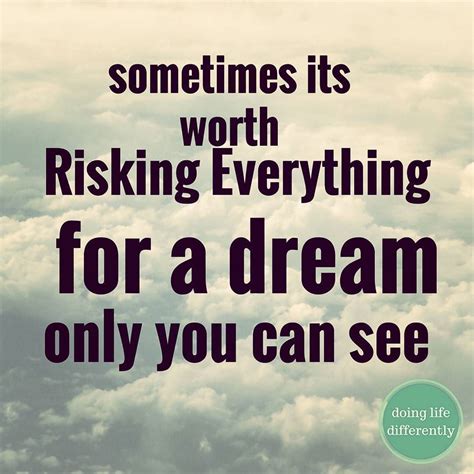 Sometimes Its Worth Risking Everything For A Dream Only You Can See