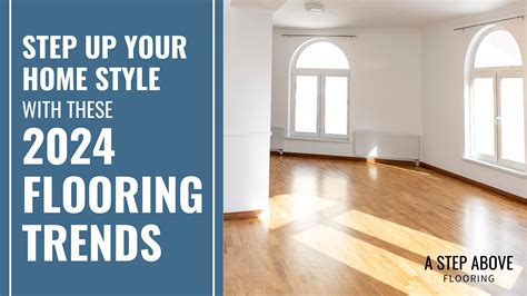 Step Up Your Home Style With These 2024 Flooring Trends A Step Above