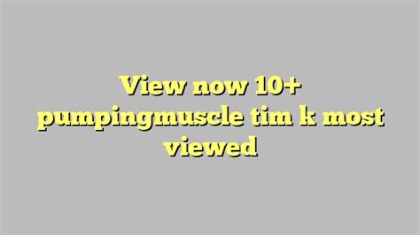 View Now Pumpingmuscle Tim K Most Viewed C Ng L Ph P Lu T