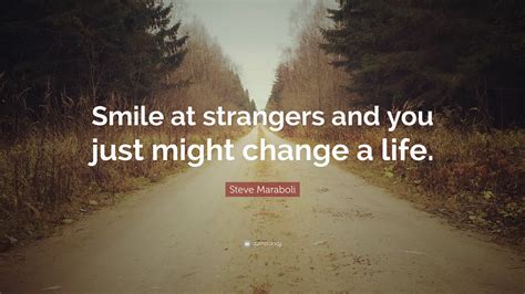 Or maybe yesterday i can't be sure. Steve Maraboli Quote: "Smile at strangers and you just might change a life." (10 wallpapers ...