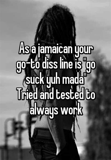 as a jamaican your go to diss line is go suck yuh mada tried and tested to always work