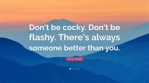 Tony Hsieh Quote “dont Be Cocky Dont Be Flashy Theres Always Someone Better Than You”