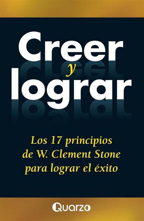 Creer Y Lograr Los 17 Principios De W Clemente Stone Para Lograr El Exito Ebook