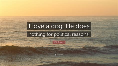 Will rogers quote about being on the right. Will Rogers Quote: "I love a dog. He does nothing for ...