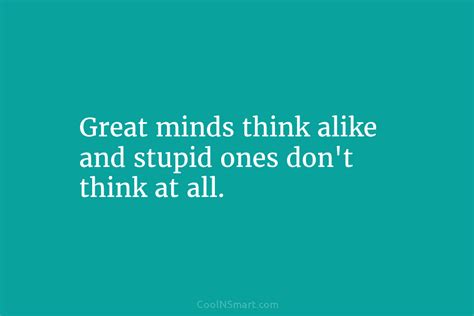 Quote Great Minds Think Alike And Stupid Ones Coolnsmart