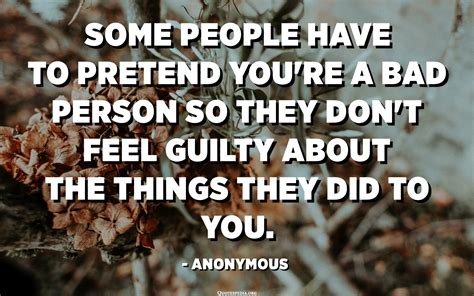Some People Have To Pretend Youre A Bad Person So They Dont Feel Guilty About The Things They