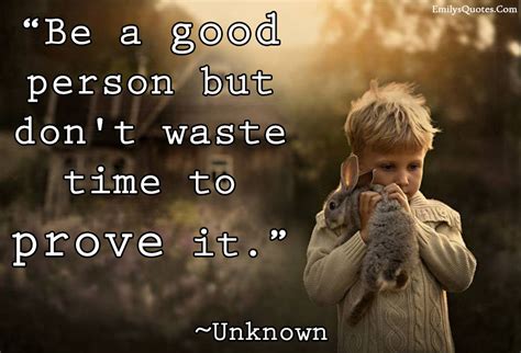Be A Good Person But Dont Waste Time To Prove It