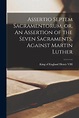 Assertio Septem Sacramentorum, or, An Assertion of the Seven Sacraments ...