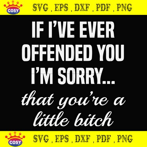 If Ive Ever Offended You Im Sorry That Youre A Little Bitch Svg