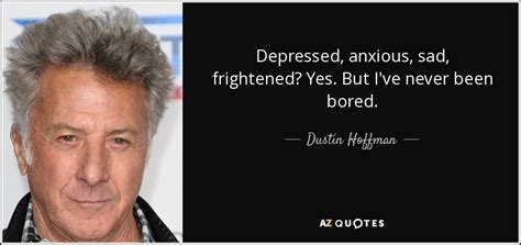 Dustin Hoffman Quote Depressed Anxious Sad Frightened Yes But I