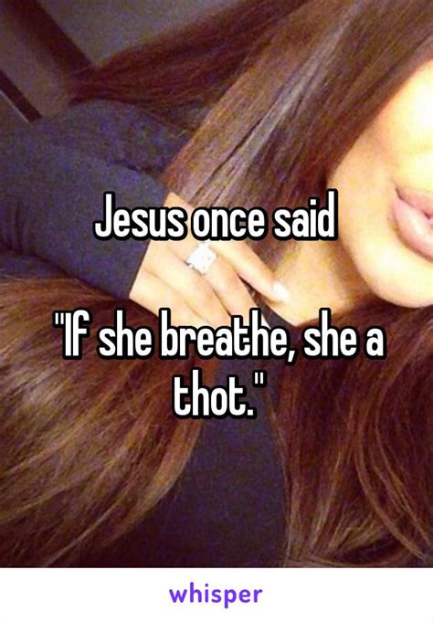 Jesus Once Said If She Breathe She A Thot