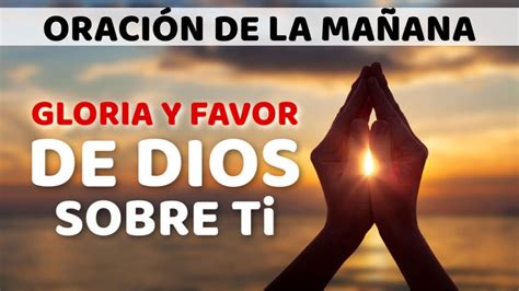 Oracion De La MaÑana La Gloria Y El Favor De Dios Estan Sobre Ti Youtube