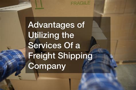 Advantages Of Utilizing The Services Of A Freight Shipping Company
