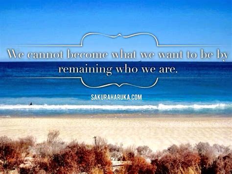 We Cannot Become What We Want To Be By Remaining Who We