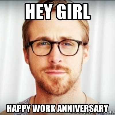 35 memes to hilariously ring in your work anniversary. Hey Girl Happy Work Anniversary - Ryan Gosling Hey Girl 3 | Meme Generator