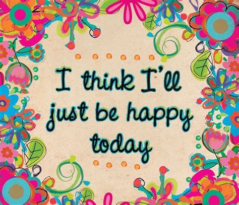 There are many way to be happy in life. I think I'll just be happy today. | Uplifting quotes ...