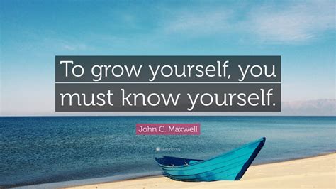 John C Maxwell Quote To Grow Yourself You Must Know Yourself 12