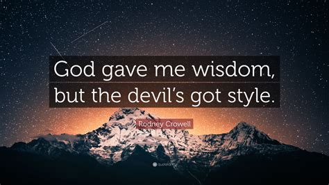 Rodney Crowell Quote “god Gave Me Wisdom But The Devils Got Style”