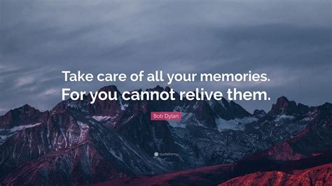 Bob Dylan Quote Take Care Of All Your Memories For You Cannot Relive