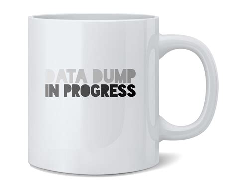Data Dump In Progress Funny Geeky Nerdy Ceramic Coffee Mug Tea Cup Fun