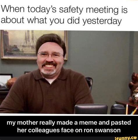 When Todays Safety Meeting Is About What You Did Yesterday My Mother