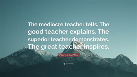 William Arthur Ward Quote “the Mediocre Teacher Tells The Good Teacher Explains The Superior