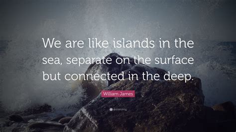 William James Quote “we Are Like Islands In The Sea Separate On The