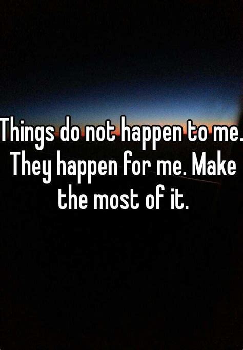 Things Do Not Happen To Me They Happen For Me Make The Most Of It