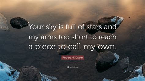 Robert M Drake Quote “your Sky Is Full Of Stars And My Arms Too Short