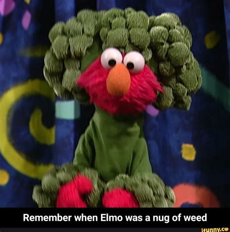 Remember When Elmo Was A Nug Of Weed Remember When Elmo Was A Nug Of