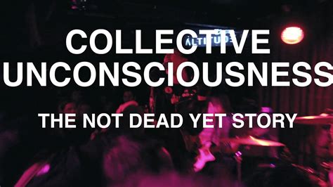 Collective Unconsciousness The Not Dead Yet Story Youtube