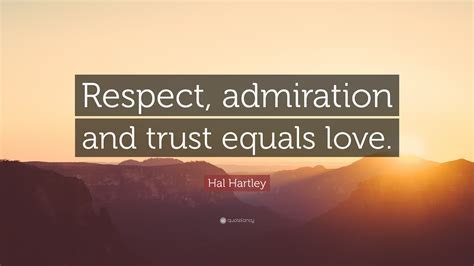 Hal Hartley Quote “respect Admiration And Trust Equals Love”