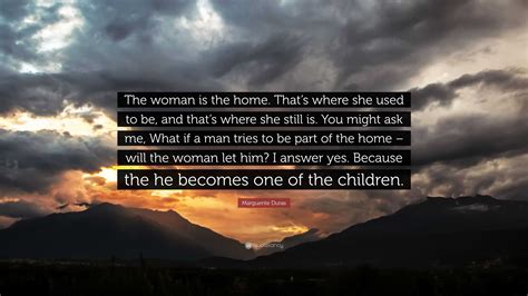 Marguerite Duras Quote “the Woman Is The Home That’s Where She Used To Be And That’s Where