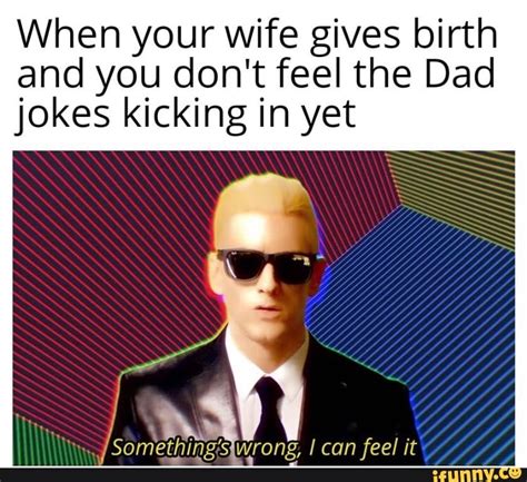 when your wife gives birth and you don t feel the dad jokes kicking in yet ifunny