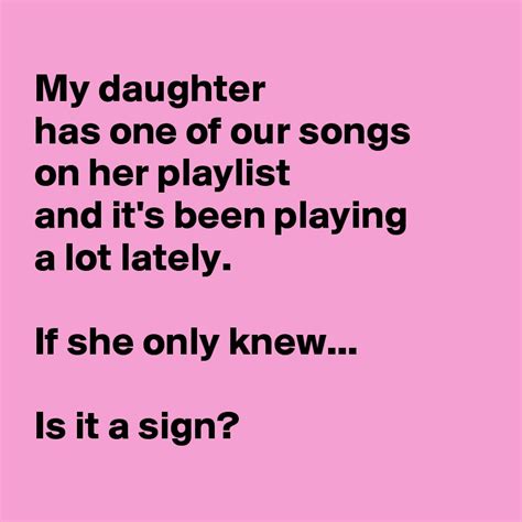 my daughter has one of our songs on her playlist and it s been playing a lot lately if she only