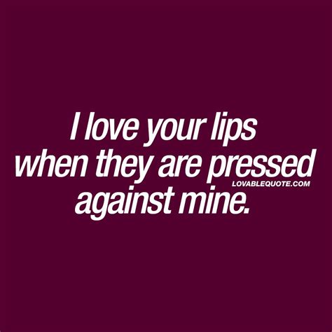 I Love Your Lips When They Are Pressed Against Mine Romantic Quote Romantic Quotes Romantic