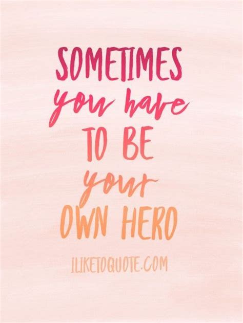 Sometimes You Have To Be Your Own Hero Hero Quotes Heroic Quote