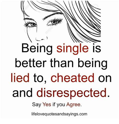 Being Single Is Better Than Being Lied To Cheated On And Disrespected Say Yes If You Agree